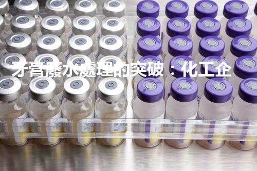 牙膏廢水處理的突破：化工企業(yè)的重生態(tài)？